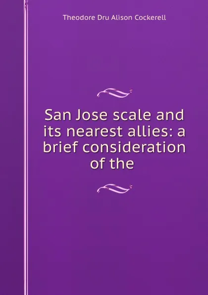 Обложка книги San Jose scale and its nearest allies: a brief consideration of the ., Theodore Dru Alison Cockerell