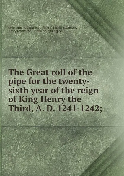 Обложка книги The Great roll of the pipe for the twenty-sixth year of the reign of King Henry the Third, A. D. 1241-1242;, Great Britain. Exchequer