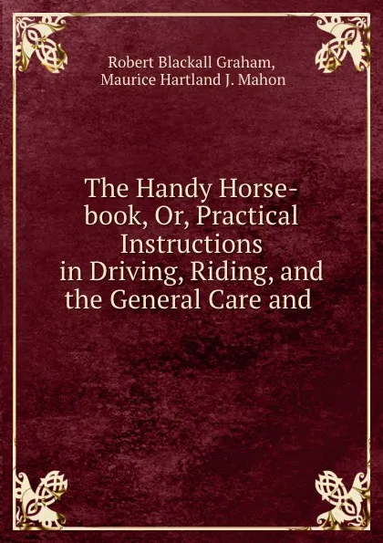 Обложка книги The Handy Horse-book, Or, Practical Instructions in Driving, Riding, and the General Care and ., Robert Blackall Graham