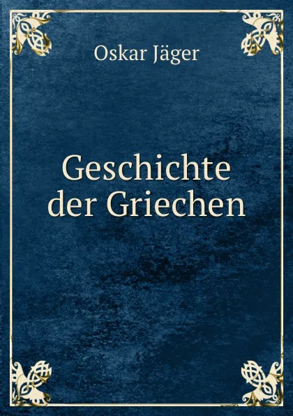 Обложка книги Geschichte der Griechen, Oskar Jäger