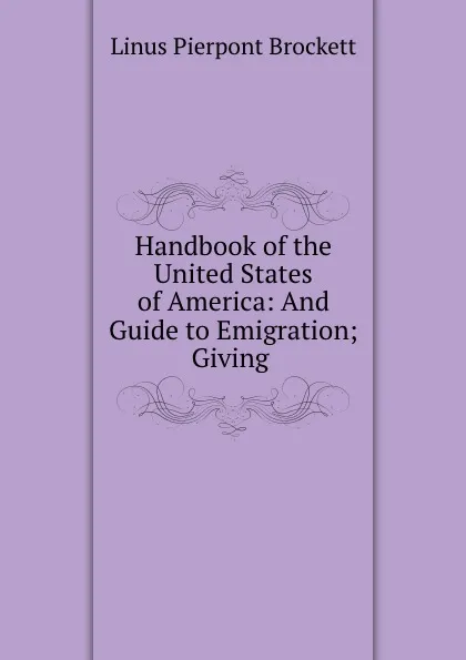 Обложка книги Handbook of the United States of America: And Guide to Emigration; Giving ., L. P. Brockett