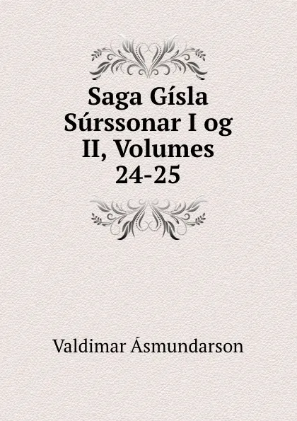 Обложка книги Saga Gisla Surssonar I og II, Volumes 24-25, Valdimar Asmundarson