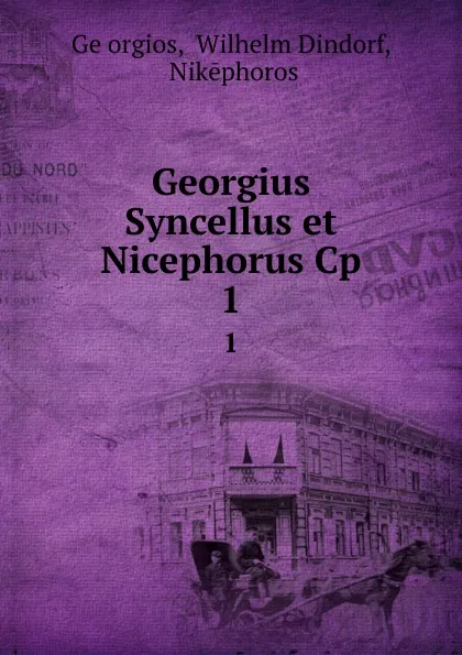 Обложка книги Georgius Syncellus et Nicephorus Cp. 1, Wilhelm Dindorf Ge orgios