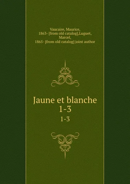 Обложка книги Jaune et blanche. 1-3, Maurice Vaucaire