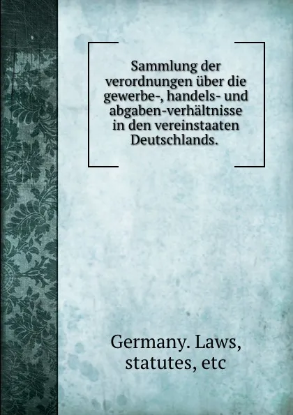 Обложка книги Sammlung der verordnungen uber die gewerbe-, handels- und abgaben-verhaltnisse in den vereinstaaten Deutschlands., Germany. Laws