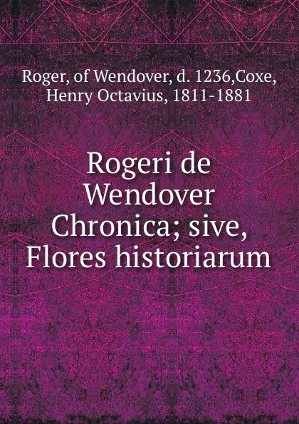 Обложка книги Rogeri de Wendover Chronica; sive, Flores historiarum, Roger