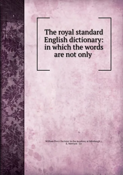 Обложка книги The royal standard English dictionary: in which the words are not only ., William Perry