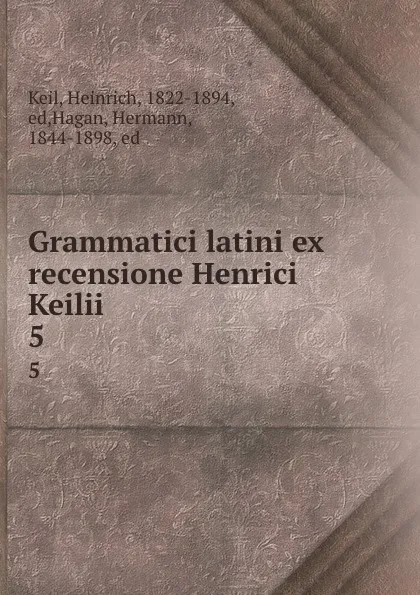 Обложка книги Grammatici latini ex recensione Henrici Keilii . 5, Heinrich Keil