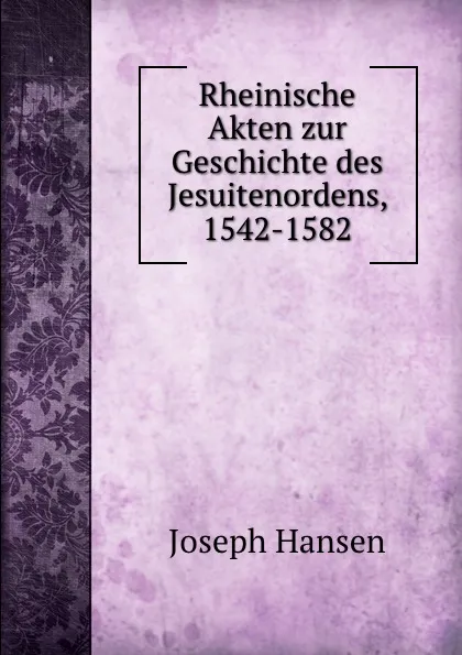 Обложка книги Rheinische Akten zur Geschichte des Jesuitenordens, 1542-1582, Joseph Hansen