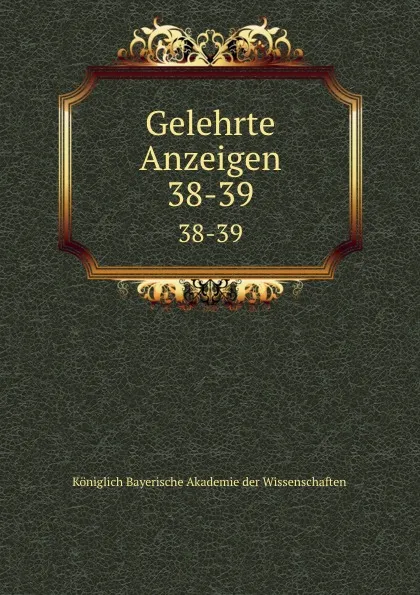 Обложка книги Gelehrte Anzeigen. 38-39, Königlich Bayerische Akademie der Wissenschaften