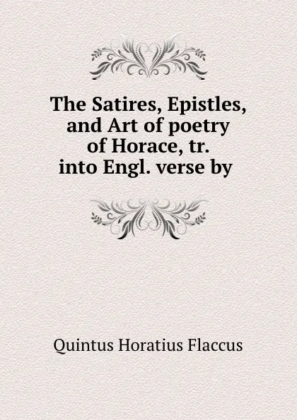 Обложка книги The Satires, Epistles, and Art of poetry of Horace, tr. into Engl. verse by ., Quintus Horatius Flaccus