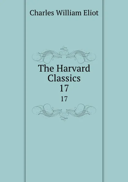 Обложка книги The Harvard Classics. 17, Charles William Eliot