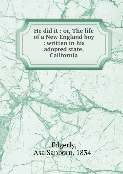 Обложка книги He did it : or, The life of a New England boy : written in his adopted state, California, Asa Sanborn Edgerly