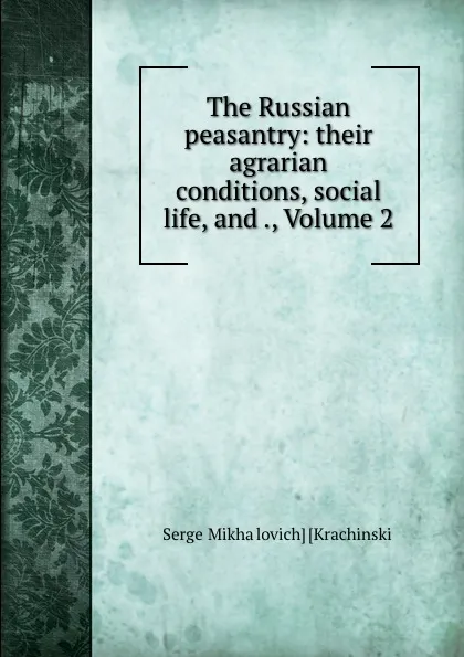 Обложка книги The Russian peasantry: their agrarian conditions, social life, and ., Volume 2, Sergei Mikhailovich Krachinskii