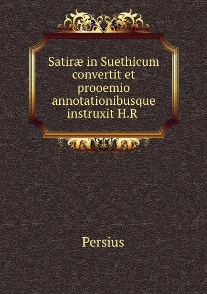 Обложка книги Satirae in Suethicum convertit et prooemio annotationibusque instruxit H.R ., Persius