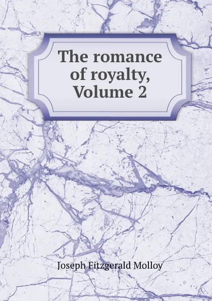 Обложка книги The romance of royalty, Volume 2, J. Fitzgerald Molloy