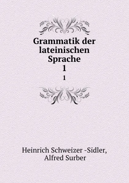 Обложка книги Grammatik der lateinischen Sprache. 1, Heinrich Schweizer Sidler