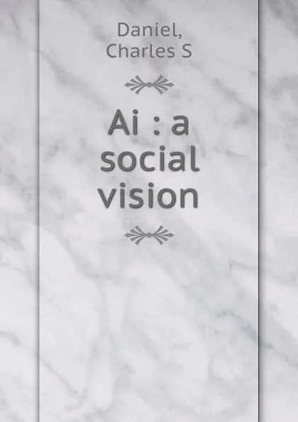 Обложка книги Ai : a social vision, Charles S. Daniel