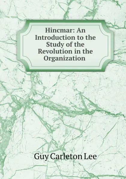 Обложка книги Hincmar: An Introduction to the Study of the Revolution in the Organization ., Guy Carleton Lee