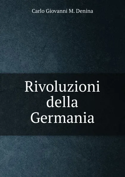 Обложка книги Rivoluzioni della Germania, Carlo Giovanni M. Denina