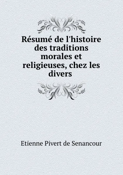 Обложка книги Resume de l.histoire des traditions morales et religieuses, chez les divers ., Etienne Pivert de Senancour