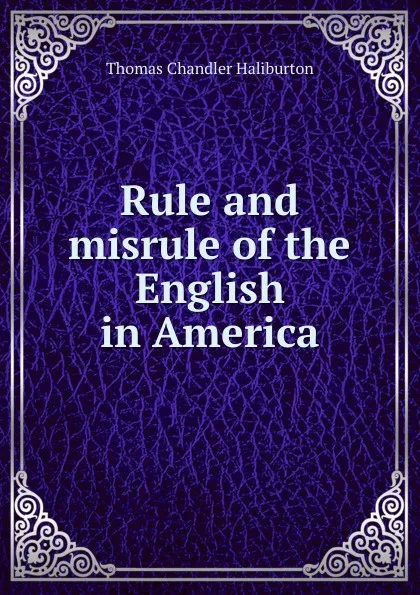 Обложка книги Rule and misrule of the English in America, Haliburton Thomas Chandler