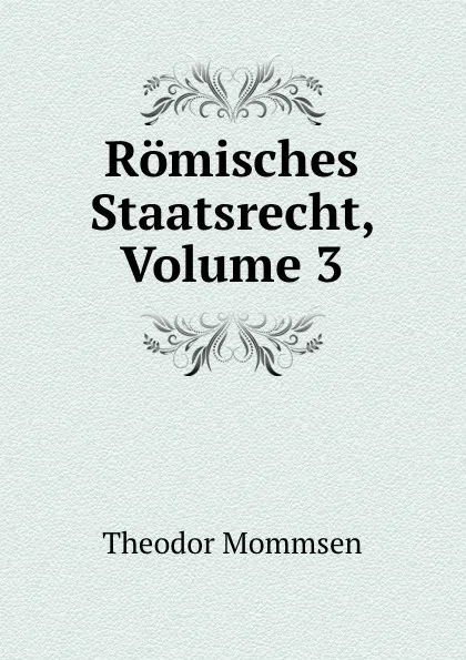 Обложка книги Romisches Staatsrecht, Volume 3, Theodor Mommsen