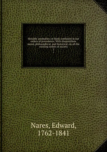 Обложка книги Heraldic anomalies; or Rank confusion in our orders of precedence. With disquisitions moral, philosophical, and historical, on all the existing orders of society. 2, Edward Nares