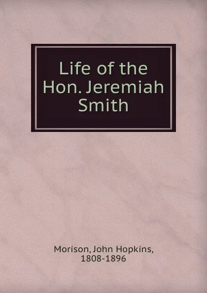 Обложка книги Life of the Hon. Jeremiah Smith, John Hopkins Morison