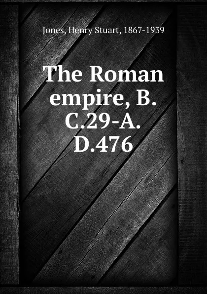 Обложка книги The Roman empire, B.C.29-A.D.476, Henry Stuart Jones