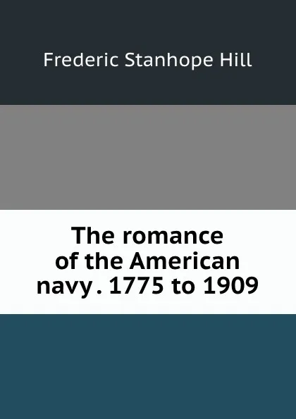 Обложка книги The romance of the American navy . 1775 to 1909, Frederic Stanhope Hill