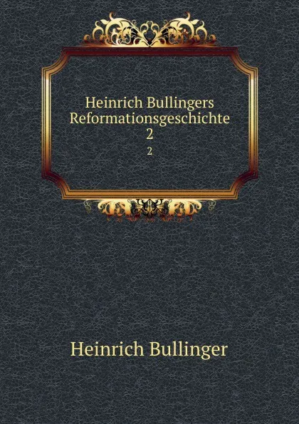 Обложка книги Heinrich Bullingers Reformationsgeschichte. 2, Heinrich Bullinger
