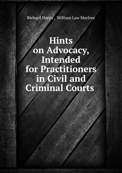 Обложка книги Hints on Advocacy, Intended for Practitioners in Civil and Criminal Courts ., Richard Harris