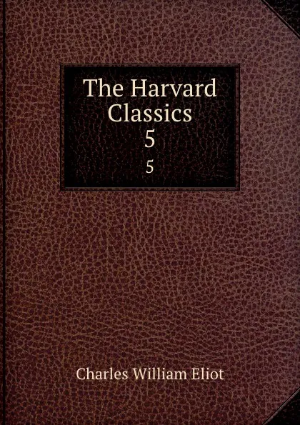 Обложка книги The Harvard Classics. 5, Charles William Eliot