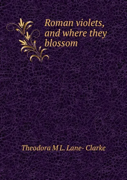 Обложка книги Roman violets, and where they blossom, Theodora M. L. Lane-Clarke