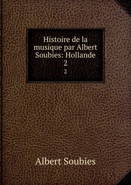 Обложка книги Histoire de la musique par Albert Soubies: Hollande. 2, Albert Soubies