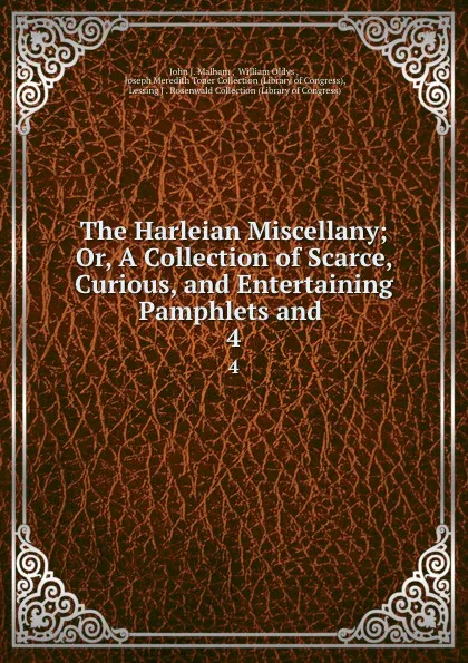 Обложка книги The Harleian Miscellany; Or, A Collection of Scarce, Curious, and Entertaining Pamphlets and . 4, John J. Malham