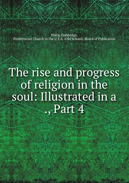 Обложка книги The rise and progress of religion in the soul: Illustrated in a ., Part 4, Philip Doddridge