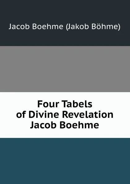 Обложка книги Four Tabels of Divine Revelation Jacob Boehme, Jacob Boehme