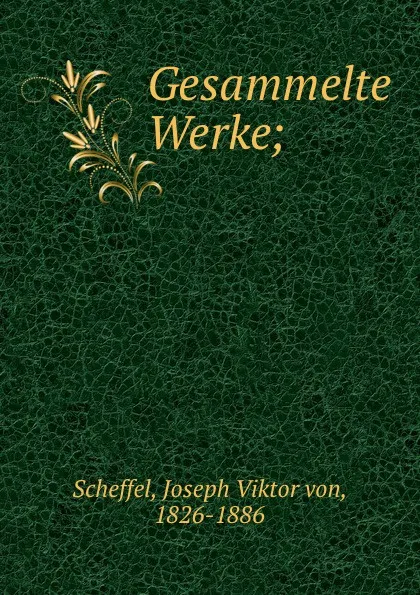 Обложка книги Gesammelte Werke;, Joseph Viktor von Scheffel