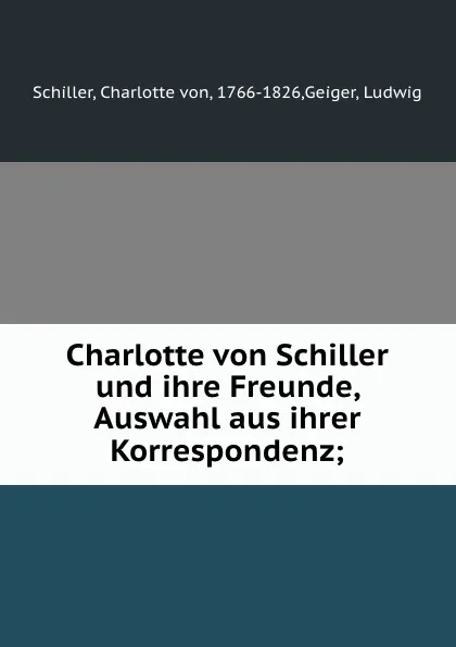 Обложка книги Charlotte von Schiller und ihre Freunde, Auswahl aus ihrer Korrespondenz;, Charlotte von Schiller