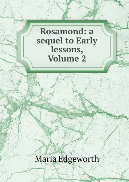 Обложка книги Rosamond: a sequel to Early lessons, Volume 2, Maria Edgeworth