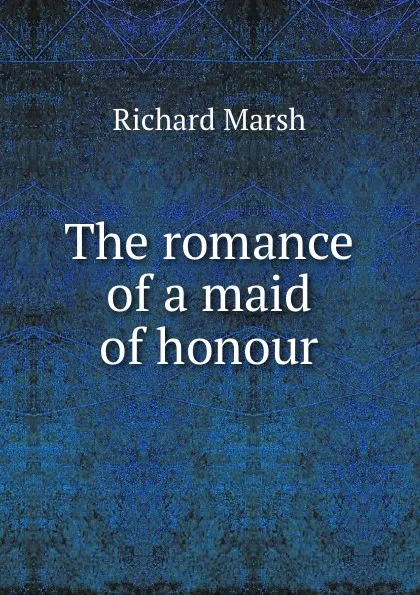 Обложка книги The romance of a maid of honour, Richard Marsh