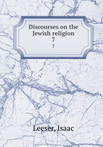 Обложка книги Discourses on the Jewish religion. 7, Isaac Leeser