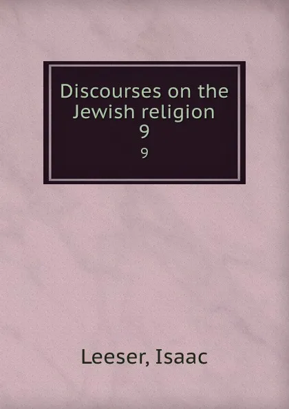 Обложка книги Discourses on the Jewish religion. 9, Isaac Leeser