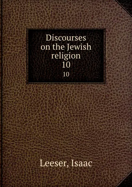 Обложка книги Discourses on the Jewish religion. 10, Isaac Leeser