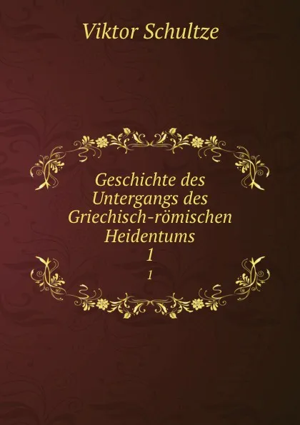 Обложка книги Geschichte des Untergangs des Griechisch-romischen Heidentums. 1, Viktor Schultze