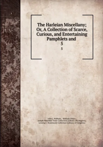 Обложка книги The Harleian Miscellany; Or, A Collection of Scarce, Curious, and Entertaining Pamphlets and . 5, John J. Malham