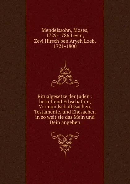 Обложка книги Ritualgesetze der Juden : betreffend Erbschaften, Vormundschaftssachen, Testamente, und Ehesachen in so weit sie das Mein und Dein angehen, Moses Mendelssohn