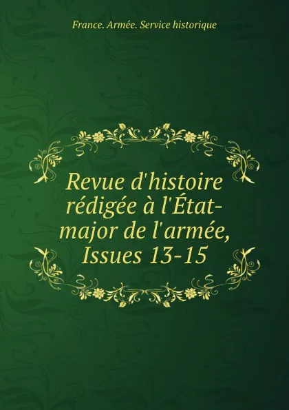 Обложка книги Revue d.histoire redigee a l.Etat-major de l.armee, Issues 13-15, 